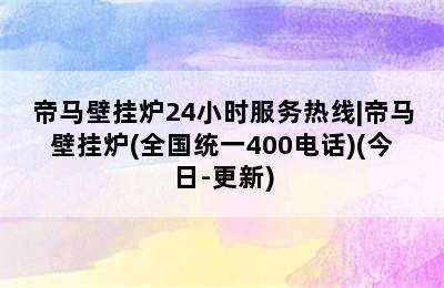 帝马壁挂炉24小时服务热线|帝马壁挂炉(全国统一400电话)(今日-更新)